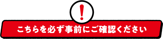 こちらを必ず事前にご確認ください