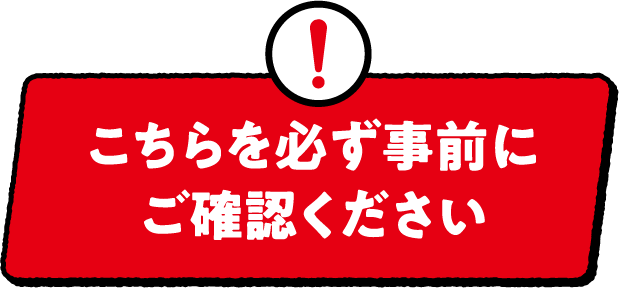 こちらを必ず事前にご確認ください